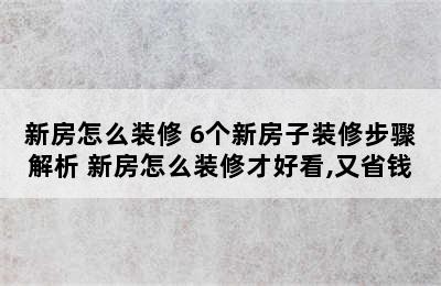 新房怎么装修 6个新房子装修步骤解析 新房怎么装修才好看,又省钱